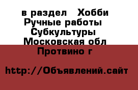  в раздел : Хобби. Ручные работы » Субкультуры . Московская обл.,Протвино г.
